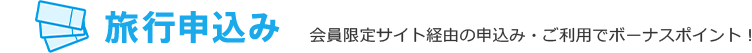 旅行申込み 会員限定サイト経由の申込み・ご利用でボーナスポイント!