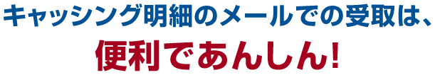 キャッシング明細のメールでの受取は、便利であんしん!