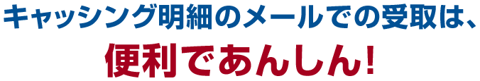 キャッシング明細のメールでの受取は、便利であんしん!