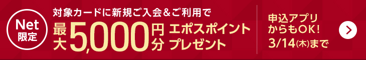 Net限定 対象カードに新規ご入会&ご利用で最大5,000円分エポスポイントプレゼント 申込アプリからもOK! 3/14(木)まで