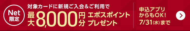 Net限定 対象カードに新規ご入会&ご利用で最大8,000円分エポスポイントプレゼント 申込アプリからもOK! 7/31(水)まで