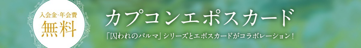入会金・年会費無料 カプコンエポスカード 「囚われのパルマ」シリーズとエポスカードがコラボレーション!