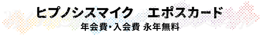 ヒプノシスマイク エポスカード 年会費・入会金永年無料