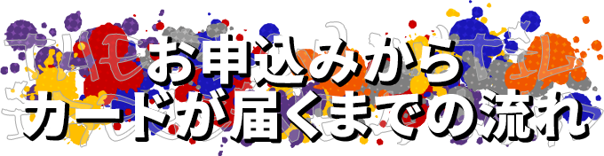 お申込みからカードが届くまでの流れ