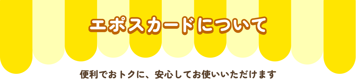 エポスカードについて 便利でおトクに、安心してお使いいただけます