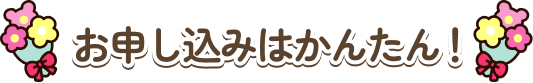 お申し込みはかんたん!