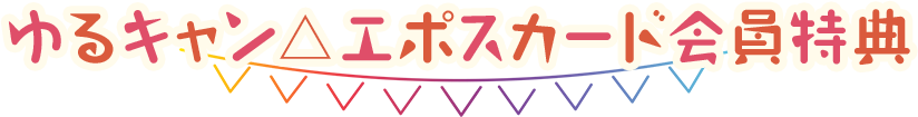 ゆるキャン△エポスカード会員特典