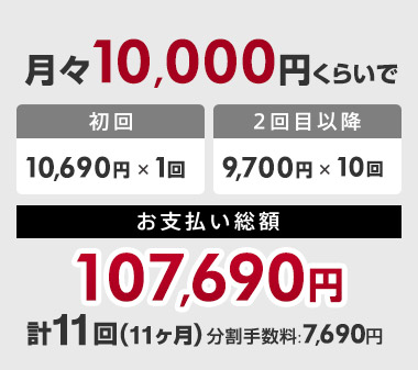 ���X10,000�~���炢�ł��x�������z107,690�~�i����10,690�~�~1��A2��ڈȍ~9,700�~�~10��@�v11��i11�����j�A�����萔���F7,690�~�j