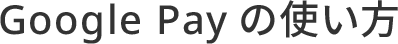 Google Pay の使い方